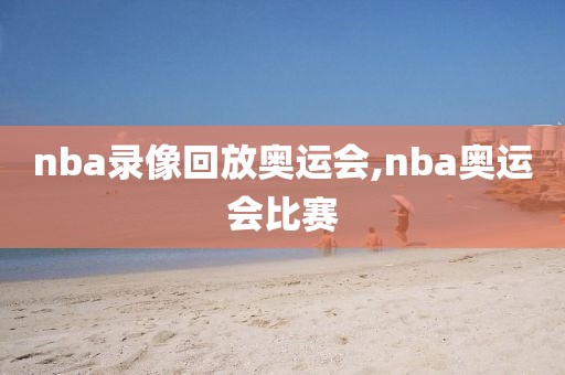 nba录像回放奥运会,nba奥运会比赛