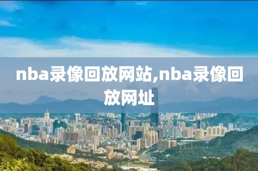 nba录像回放网站,nba录像回放网址