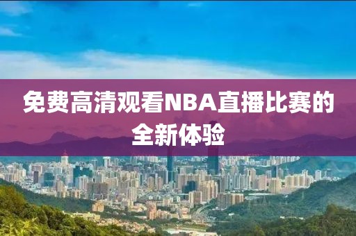 免费高清观看NBA直播比赛的全新体验