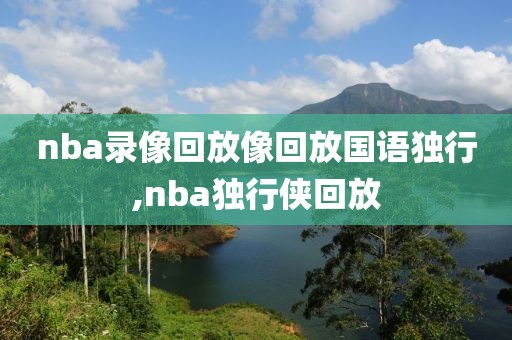 nba录像回放像回放国语独行,nba独行侠回放 nba录像回放像回放国语独行 第3张 nba录像回放像回放国语独行,nba独行侠回放 nba录像回放像回放国语独行 第3张