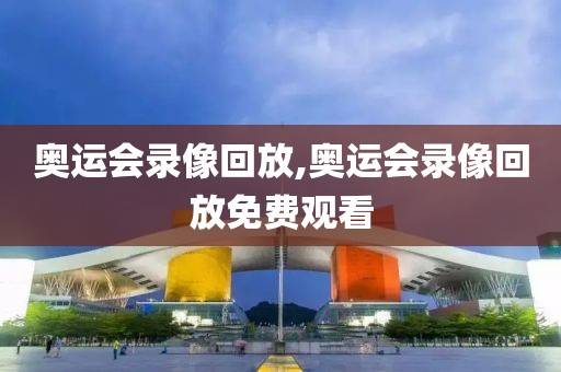 奥运会录像回放,奥运会录像回放免费观看 奥运会录像回放 第2张 奥运会录像回放,奥运会录像回放免费观看 奥运会录像回放 第2张