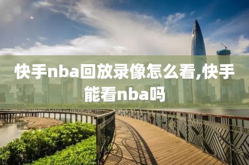 快手nba回放录像怎么看,快手能看nba吗  快手nba回放录像怎么看 第2张
